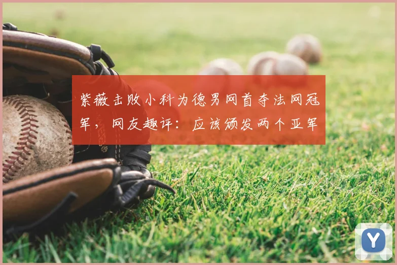 紫薇击败小科为德男网首夺法网冠军,网友趣评:应该颁发两个亚军