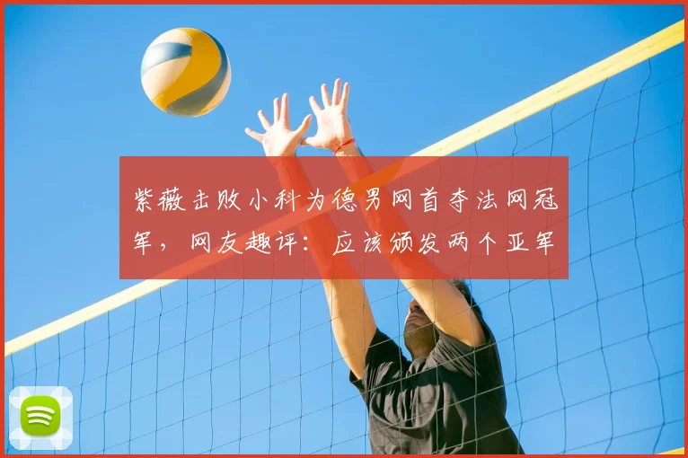 紫薇击败小科为德男网首夺法网冠军，网友趣评：应该颁发两个亚军